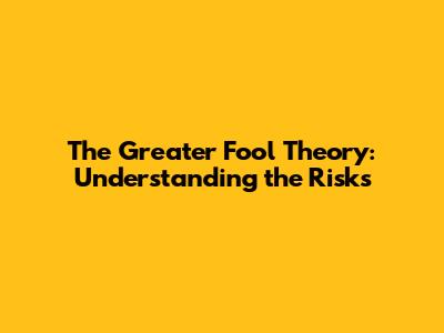 The Greater Fool Theory: Understanding the Risks