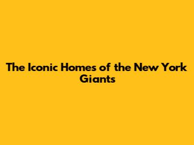 The Iconic Homes of the New York Giants
