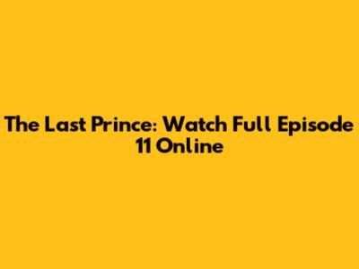The Last Prince: Watch Full Episode 11 Online