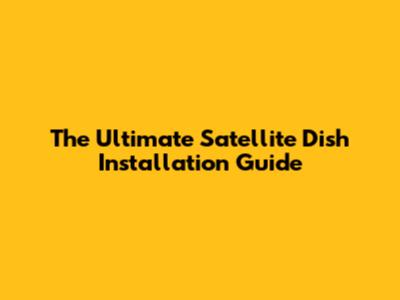 The Ultimate Satellite Dish Installation Guide