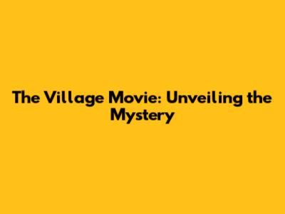 The Village Movie: Unveiling the Mystery