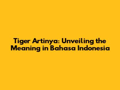 Tiger Artinya: Unveiling the Meaning in Bahasa Indonesia