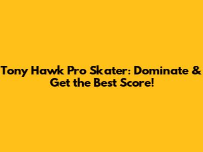 Tony Hawk Pro Skater: Dominate & Get the Best Score!