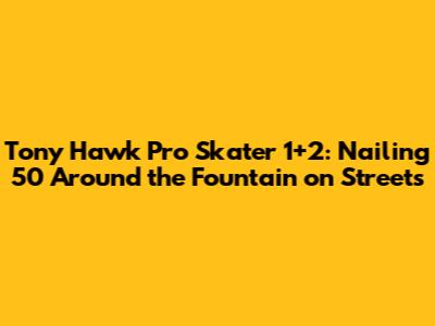 Tony Hawk Pro Skater 1+2: Nailing '50 Around the Fountain' on Streets
