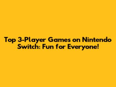 Top 3-Player Games on Nintendo Switch: Fun for Everyone!