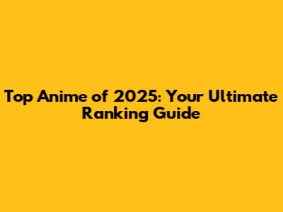 Top Anime of 2025: Your Ultimate Ranking Guide