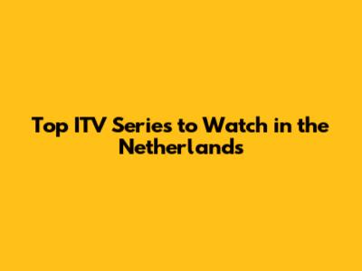 Top ITV Series to Watch in the Netherlands