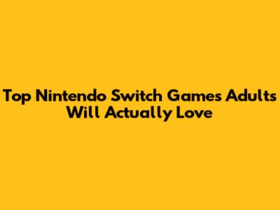 Top Nintendo Switch Games Adults Will Actually Love