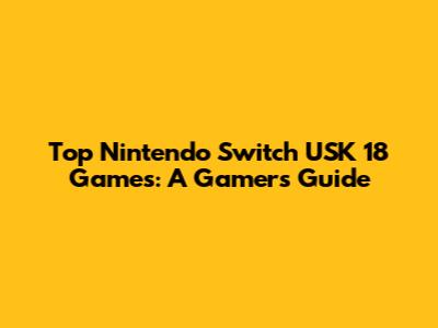 Top Nintendo Switch USK 18 Games: A Gamer's Guide
