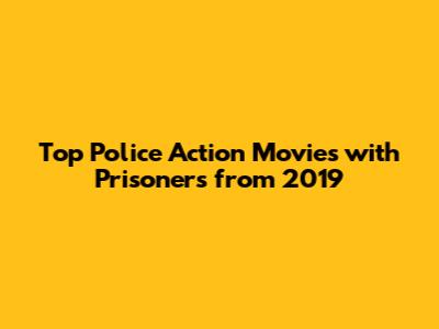 Top Police Action Movies with Prisoners from 2019