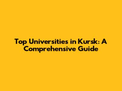 Top Universities in Kursk: A Comprehensive Guide