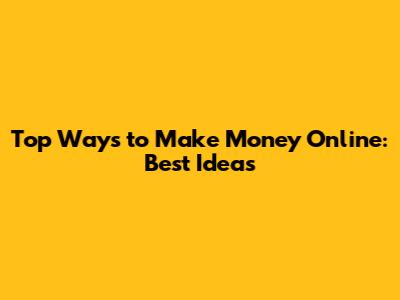 Top Ways to Make Money Online: Best Ideas