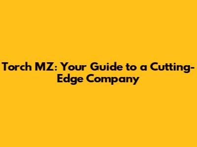 Torch MZ: Your Guide to a Cutting-Edge Company
