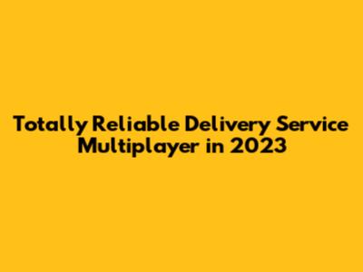 Totally Reliable Delivery Service Multiplayer in 2023