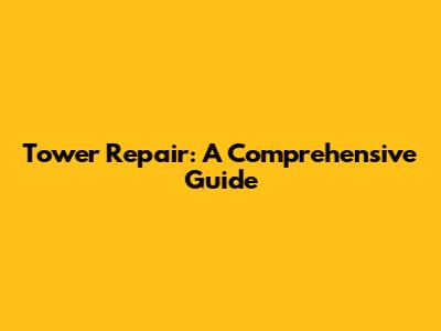 Tower Repair: A Comprehensive Guide