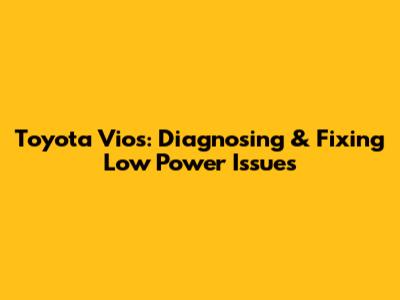 Toyota Vios: Diagnosing & Fixing Low Power Issues