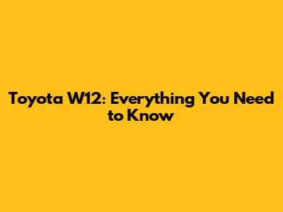 Toyota W12: Everything You Need to Know