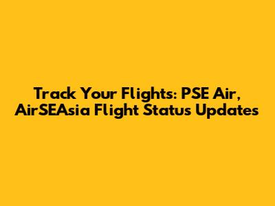 Track Your Flights: PSE Air, AirSEAsia Flight Status Updates
