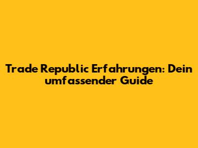 Trade Republic Erfahrungen: Dein umfassender Guide