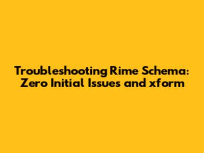 Troubleshooting Rime Schema: Zero Initial Issues and xform