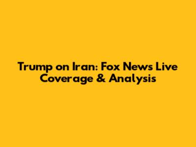 Trump on Iran: Fox News Live Coverage & Analysis