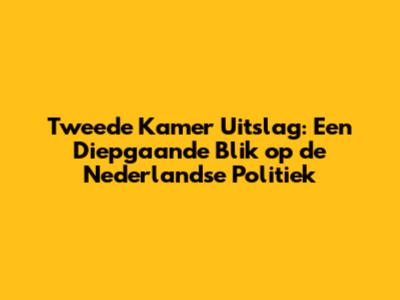 Tweede Kamer Uitslag: Een Diepgaande Blik op de Nederlandse Politiek