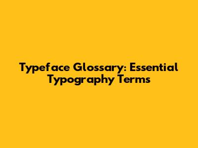 Typeface Glossary: Essential Typography Terms