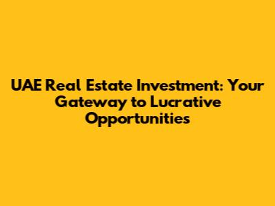 UAE Real Estate Investment: Your Gateway to Lucrative Opportunities