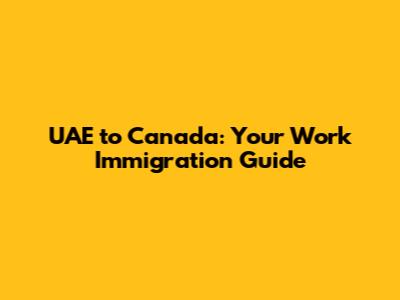 UAE to Canada: Your Work Immigration Guide