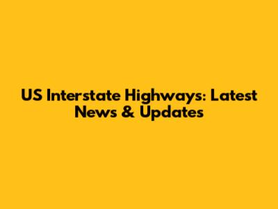 US Interstate Highways: Latest News & Updates