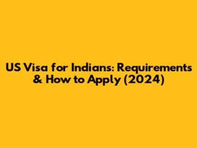 US Visa for Indians: Requirements & How to Apply (2024)