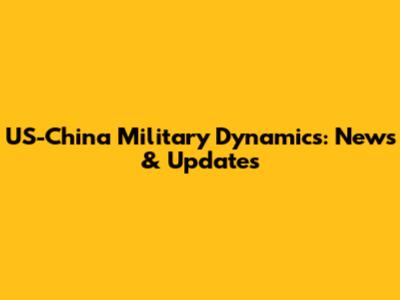 US-China Military Dynamics: News & Updates