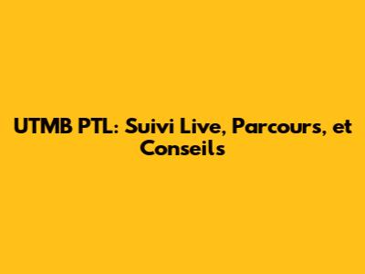 UTMB PTL: Suivi Live, Parcours, et Conseils