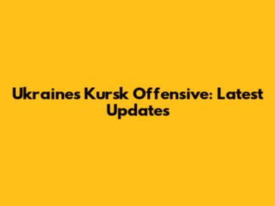 Ukraine's Kursk Offensive: Latest Updates