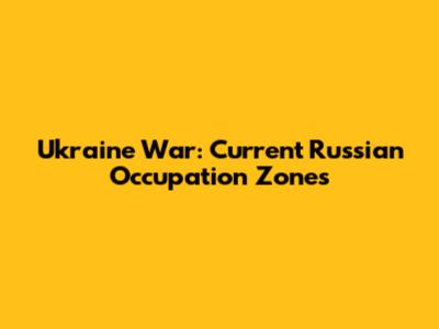 Ukraine War: Current Russian Occupation Zones
