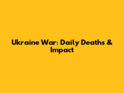 Ukraine War: Daily Deaths & Impact