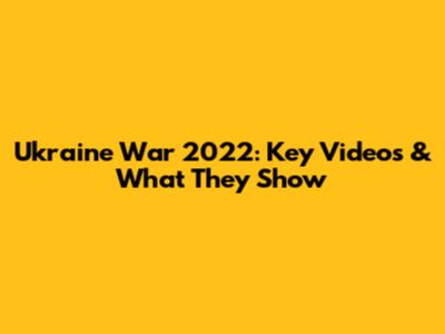 Ukraine War 2022: Key Videos & What They Show