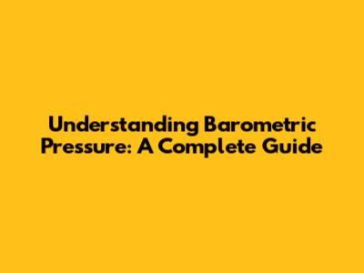 Understanding Barometric Pressure: A Complete Guide
