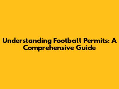 Understanding Football Permits: A Comprehensive Guide