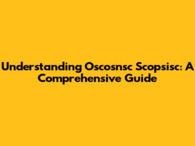 Understanding Oscosnsc Scopsisc: A Comprehensive Guide