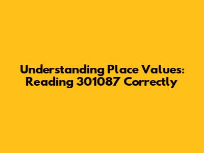 Understanding Place Values: Reading 301087 Correctly
