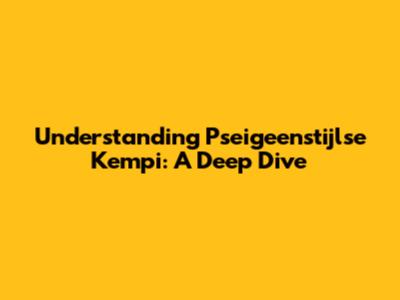 Understanding Pseigeenstijlse Kempi: A Deep Dive