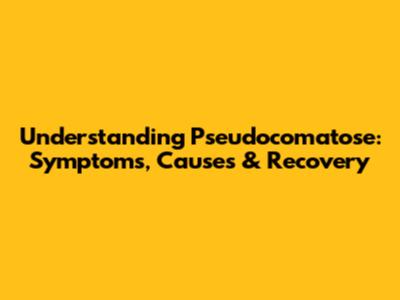 Understanding Pseudocomatose: Symptoms, Causes & Recovery