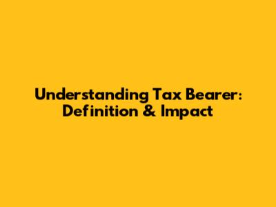 Understanding Tax Bearer: Definition & Impact