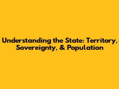 Understanding the State: Territory, Sovereignty, & Population