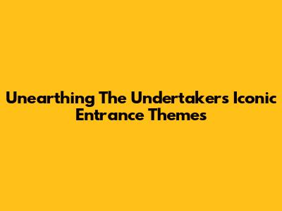 Unearthing The Undertaker's Iconic Entrance Themes
