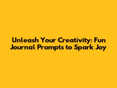 Unleash Your Creativity: Fun Journal Prompts to Spark Joy