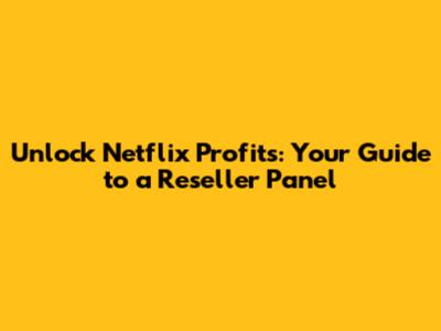Unlock Netflix Profits: Your Guide to a Reseller Panel