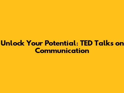 Unlock Your Potential: TED Talks on Communication