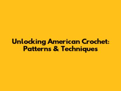Unlocking American Crochet: Patterns & Techniques